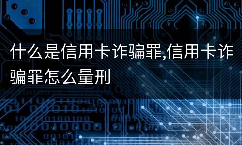 什么是信用卡诈骗罪,信用卡诈骗罪怎么量刑
