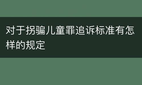 对于拐骗儿童罪追诉标准有怎样的规定