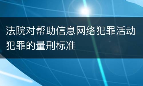 法院对帮助信息网络犯罪活动犯罪的量刑标准