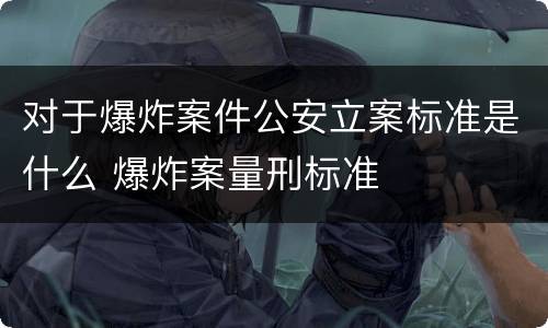 对于爆炸案件公安立案标准是什么 爆炸案量刑标准