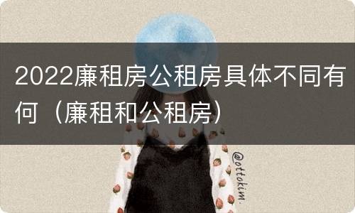 2022廉租房公租房具体不同有何（廉租和公租房）