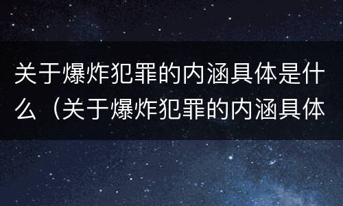 关于爆炸犯罪的内涵具体是什么（关于爆炸犯罪的内涵具体是什么）