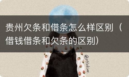 贵州欠条和借条怎么样区别（借钱借条和欠条的区别）