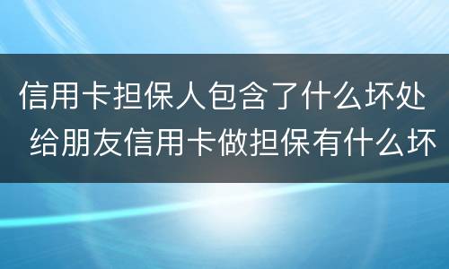 信用卡担保人包含了什么坏处 给朋友信用卡做担保有什么坏处