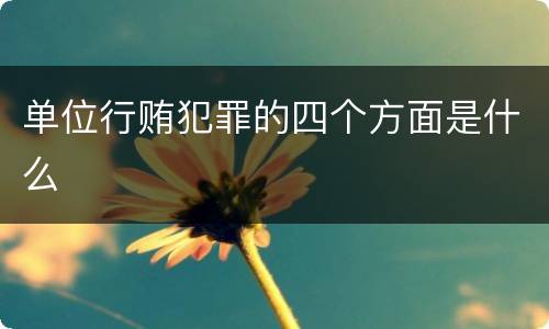 单位行贿犯罪的四个方面是什么