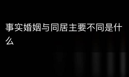事实婚姻与同居主要不同是什么