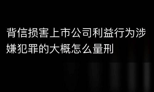 背信损害上市公司利益行为涉嫌犯罪的大概怎么量刑