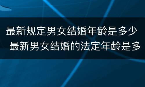 最新规定男女结婚年龄是多少 最新男女结婚的法定年龄是多少
