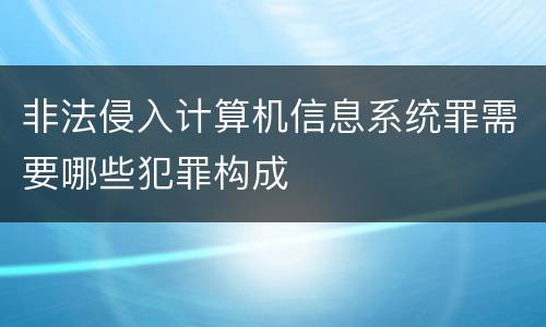 非法侵入计算机信息系统罪需要哪些犯罪构成
