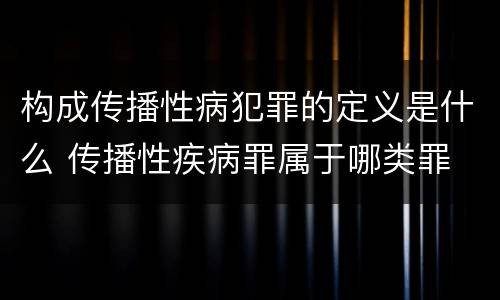 构成传播性病犯罪的定义是什么 传播性疾病罪属于哪类罪