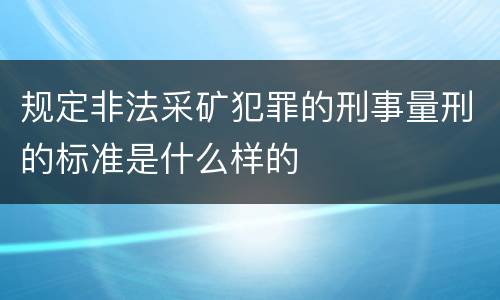 规定非法采矿犯罪的刑事量刑的标准是什么样的