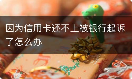 因为信用卡还不上被银行起诉了怎么办