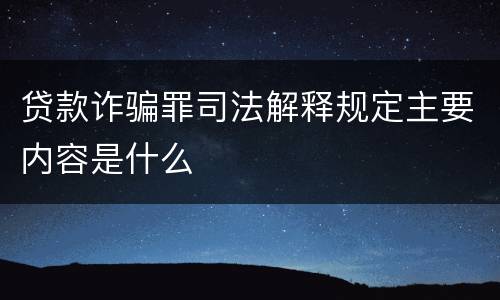 贷款诈骗罪司法解释规定主要内容是什么