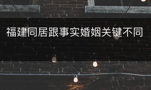 福建同居跟事实婚姻关键不同