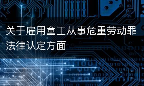 关于雇用童工从事危重劳动罪法律认定方面