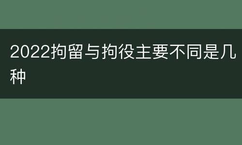 2022拘留与拘役主要不同是几种