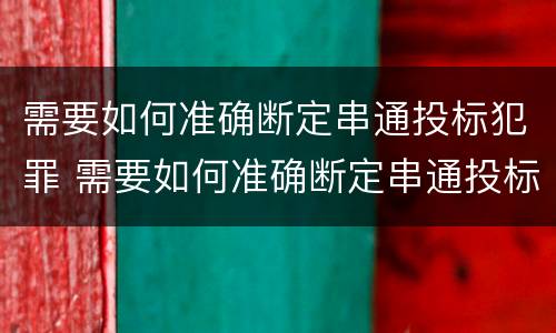 需要如何准确断定串通投标犯罪 需要如何准确断定串通投标犯罪记录