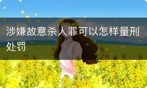 涉嫌故意杀人罪可以怎样量刑处罚