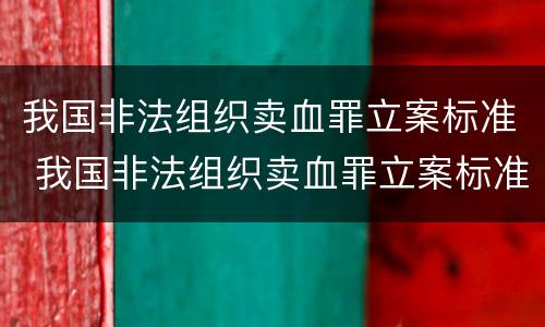 我国非法组织卖血罪立案标准 我国非法组织卖血罪立案标准是