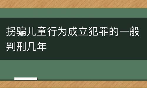 拐骗儿童行为成立犯罪的一般判刑几年