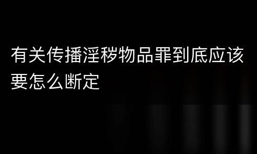 有关传播淫秽物品罪到底应该要怎么断定