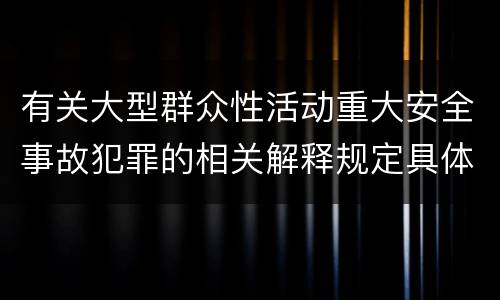 有关大型群众性活动重大安全事故犯罪的相关解释规定具体有哪些内容