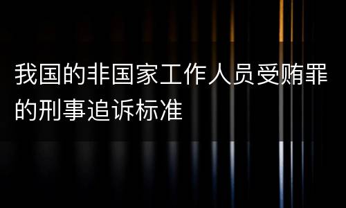我国的非国家工作人员受贿罪的刑事追诉标准