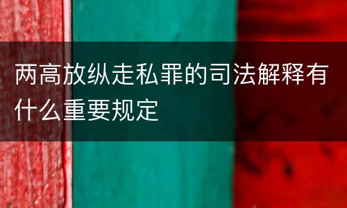 两高放纵走私罪的司法解释有什么重要规定