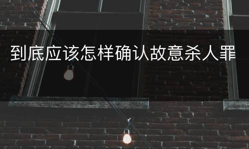 到底应该怎样确认故意杀人罪