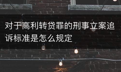 对于高利转贷罪的刑事立案追诉标准是怎么规定