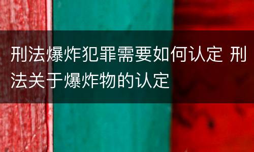 刑法爆炸犯罪需要如何认定 刑法关于爆炸物的认定