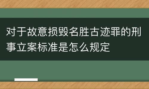 对于故意损毁名胜古迹罪的刑事立案标准是怎么规定