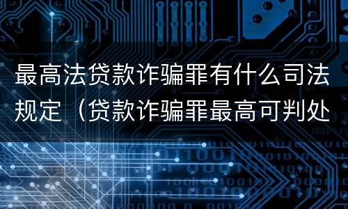 最高法贷款诈骗罪有什么司法规定（贷款诈骗罪最高可判处多少年）