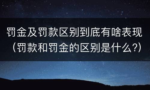 罚金及罚款区别到底有啥表现（罚款和罚金的区别是什么?）