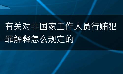有关对非国家工作人员行贿犯罪解释怎么规定的
