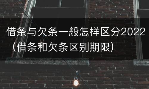 借条与欠条一般怎样区分2022（借条和欠条区别期限）