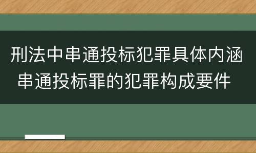 刑法中串通投标犯罪具体内涵 串通投标罪的犯罪构成要件