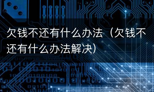 欠钱不还有什么办法（欠钱不还有什么办法解决）