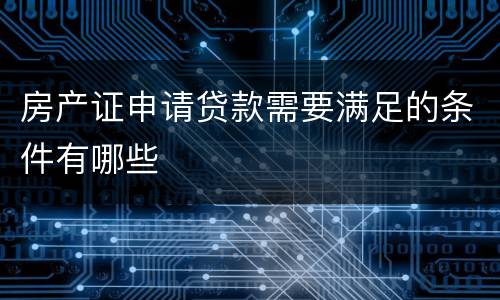 房产证申请贷款需要满足的条件有哪些