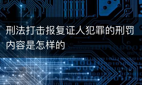 刑法打击报复证人犯罪的刑罚内容是怎样的