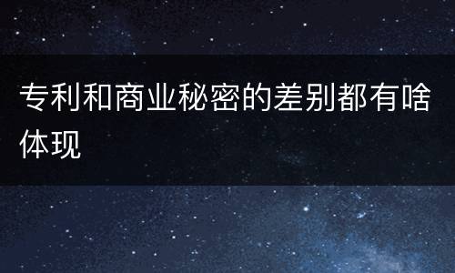 专利和商业秘密的差别都有啥体现