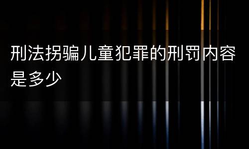 刑法拐骗儿童犯罪的刑罚内容是多少