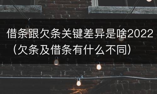 借条跟欠条关键差异是啥2022（欠条及借条有什么不同）