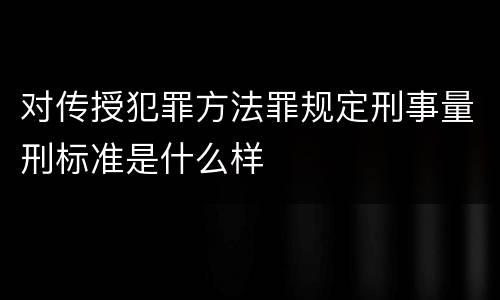 对传授犯罪方法罪规定刑事量刑标准是什么样