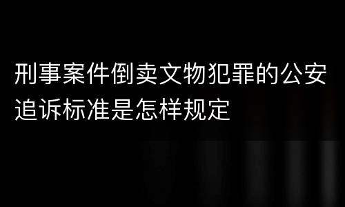 刑事案件倒卖文物犯罪的公安追诉标准是怎样规定