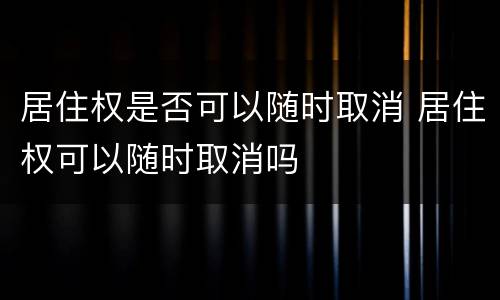 居住权是否可以随时取消 居住权可以随时取消吗