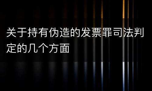 关于持有伪造的发票罪司法判定的几个方面