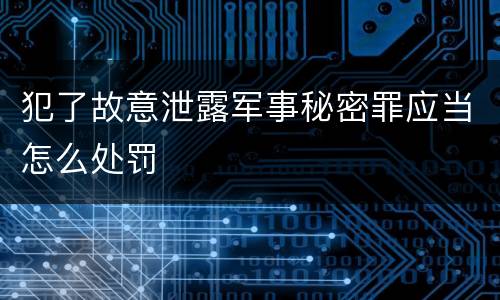 犯了故意泄露军事秘密罪应当怎么处罚