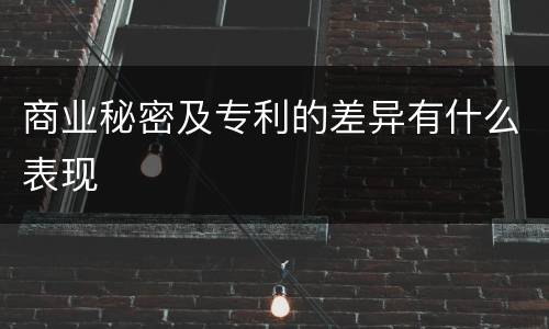 商业秘密及专利的差异有什么表现