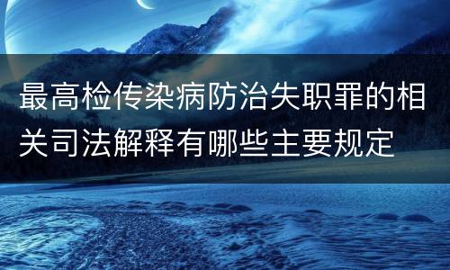 最高检传染病防治失职罪的相关司法解释有哪些主要规定